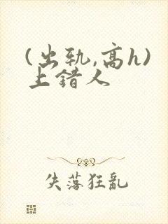(出轨,高h)上错人
