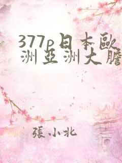 377p日本欧洲亚洲大胆色噜噜
