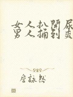 女人扒开尿口让男人捅到爽