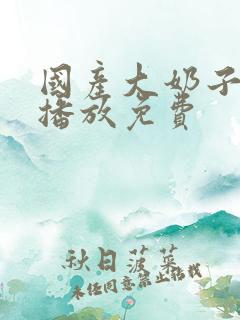 国产大奶子在线播放免费