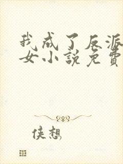 我成了反派亲闺女小说免费阅读