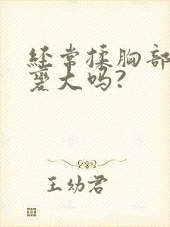 经常揉胸部可以变大吗?