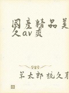 国产精品美女久久av爽