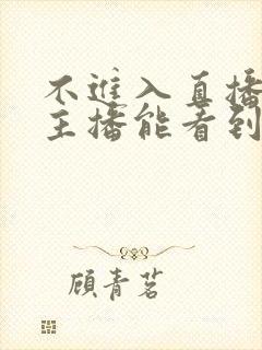 不进入直播间,主播能看到我吗?