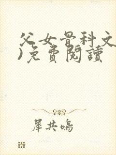 父女骨科文(父)免费阅读