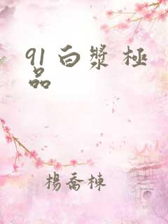 91 白浆 极品
