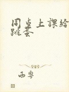 同桌上课给我塞跳蛋