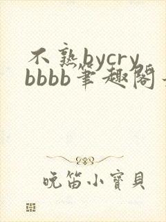 不熟bycrybbbb笔趣阁最新章节