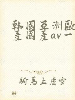 韩国亚洲欧洲日产国产av一区