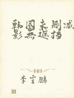 韩国未删减版电影无遮挡