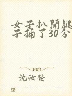 女子扒开腿让男子捅了30分钟