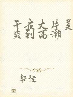 午夜大片美女被爽到高潮