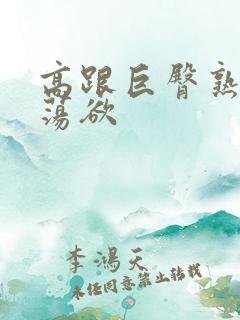 高跟巨臀熟妇的荡欲