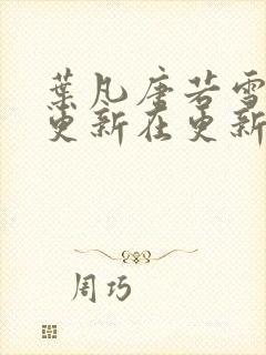 叶凡唐若雪今天更新在更新