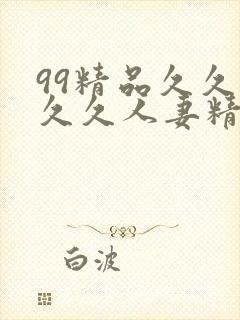 99精品久久久久久人妻精品