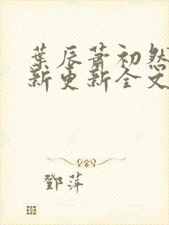 叶辰萧初然最快新更新全文免费