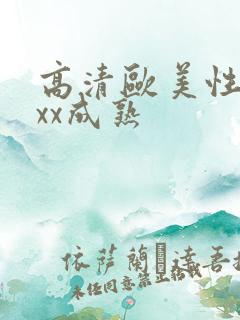 高清欧美性xxxx成熟