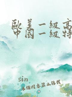 欧美一级高清片中国一级特黄大片