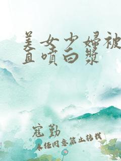 美女少妇被猛得直喷白浆