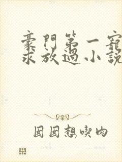 豪门第一宠大叔求放过小说免费阅读