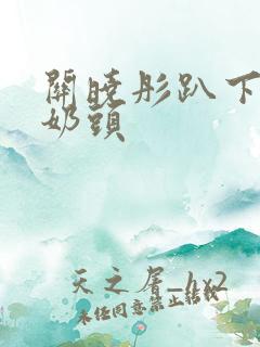 关晓彤趴下露出奶头