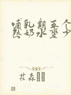 哺乳期五个月突然奶水变少怎么回事