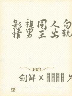 影视同人勾引深情男主出轨