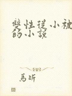 双性从小被调教的小说