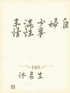 丰满少妇自述激情性事