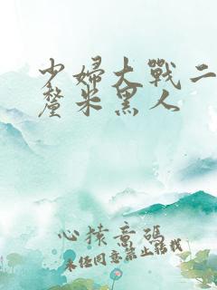 少妇大战二十8厘米黑人