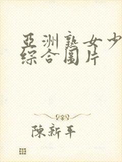 亚洲熟女少妇乱综合图片