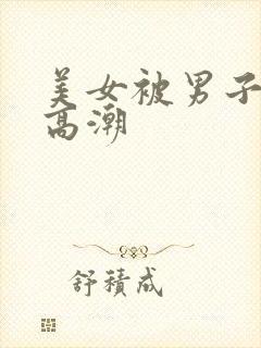 美女被男子操到高潮