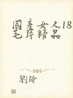 国产女人18名毛片精品