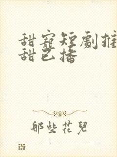 甜宠短剧推荐巨甜已播