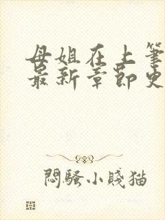 母姐在上笔趣阁最新章节更新