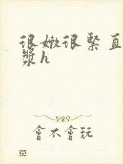 很嫩很紧直喷白浆h