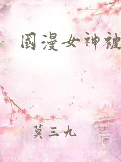 国漫女神被c