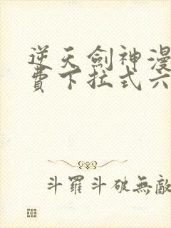 逆天剑神漫画免费下拉式六漫画