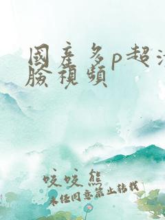 国产多p超清露脸视频