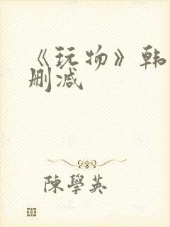 《玩物》韩国未删减