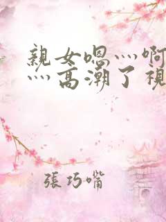 亲女嗯灬啊灬快灬高潮了视频