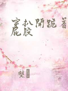 穿扒开跪着折磨屁股