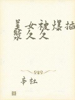 美女被爆插出白浆久久