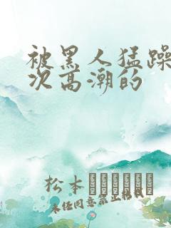 被黑人猛躁10次高潮的