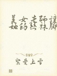 美女老师让我舔她的丝袜脚