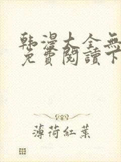 韩漫大全无删减免费阅读下拉十