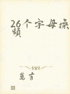 26个字母操视频