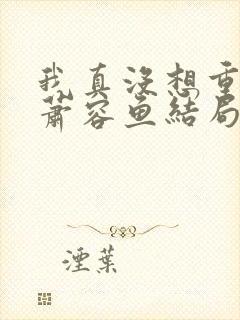 我真没想重生啊萧容鱼结局