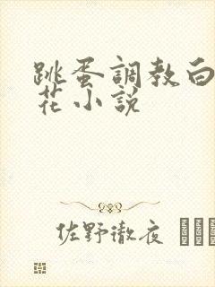 跳蛋调教白丝校花小说