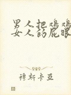 男人把鸡鸡插进女人的屁眼